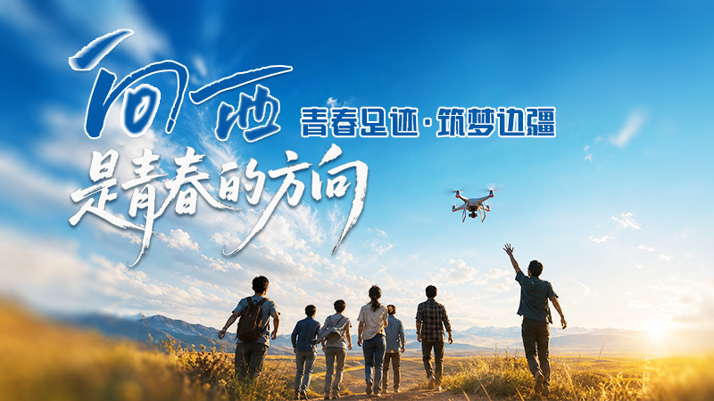 青春华章 丝路逐光·AIGC视频|向西,是青春的方向——青春足迹·筑梦边疆