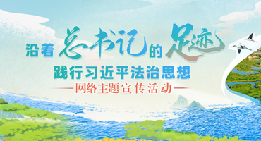 【专题】“沿着总书记的足迹 践行席大大法治思想”网络主题宣传活动